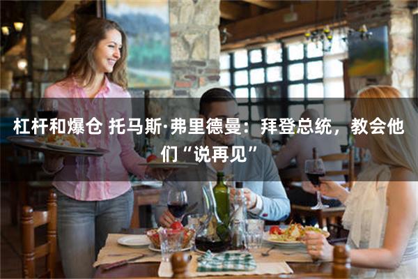 杠杆和爆仓 托马斯·弗里德曼:拜登总统,教会他们“说再见”