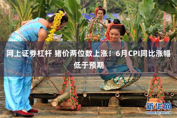 网上证劵杠杆 猪价两位数上涨!6月CPI同比涨幅低于预期
