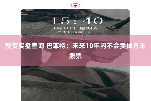 配资实盘查询 巴菲特：未来10年内不会卖掉日本股票