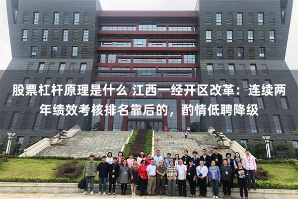 股票杠杆原理是什么 江西一经开区改革:连续两年绩效考核排名靠后的,酌情低聘降级