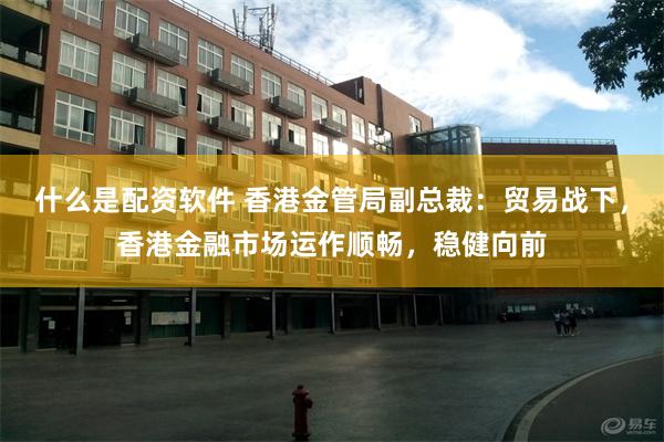 什么是配资软件 香港金管局副总裁:贸易战下,香港金融市场运作顺畅,稳健向前
