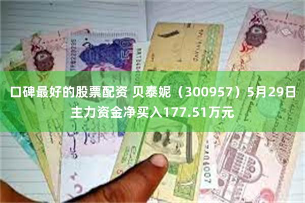 口碑最好的股票配资 贝泰妮(300957)5月29日主力资金净买入177.51万元