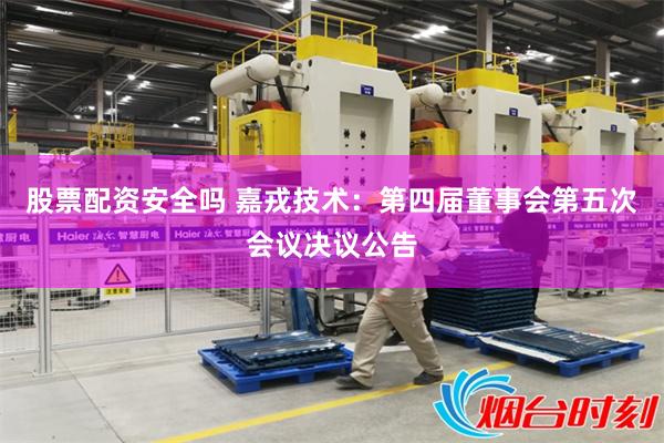 股票配资安全吗 嘉戎技术：第四届董事会第五次会议决议公告