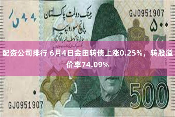 配资公司排行 6月4日金田转债上涨0.25%,转股溢价率74.09%