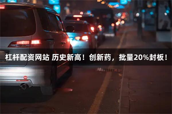 杠杆配资网站 历史新高！创新药，批量20%封板！