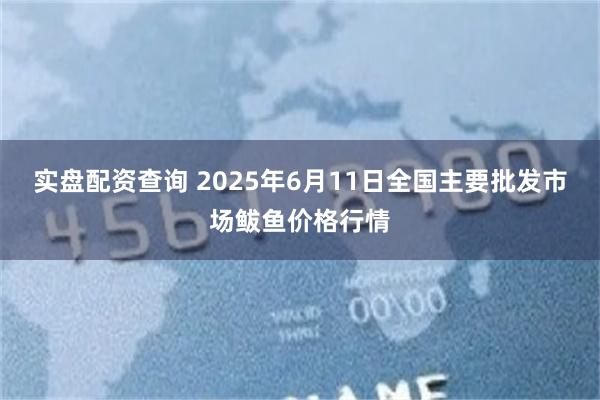实盘配资查询 2025年6月11日全国主要批发市场鲅鱼价格行情
