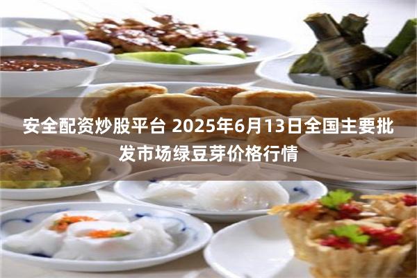 安全配资炒股平台 2025年6月13日全国主要批发市场绿豆芽价格行情