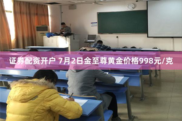 证券配资开户 7月2日金至尊黄金价格998元/克