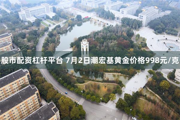 股市配资杠杆平台 7月2日潮宏基黄金价格998元/克