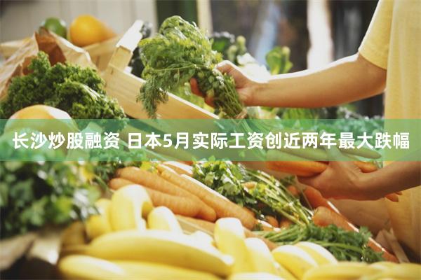 长沙炒股融资 日本5月实际工资创近两年最大跌幅