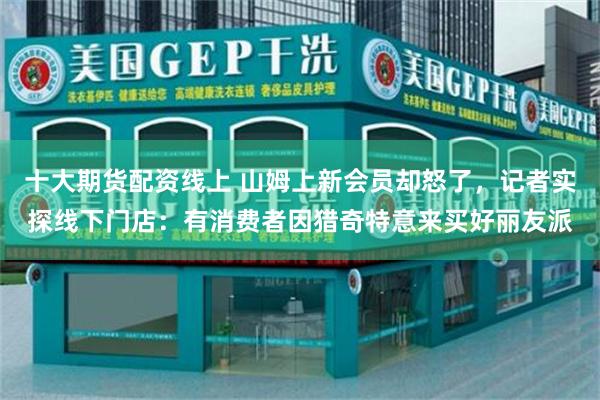 十大期货配资线上 山姆上新会员却怒了,记者实探线下门店:有消费者因猎奇特意来买好丽友派