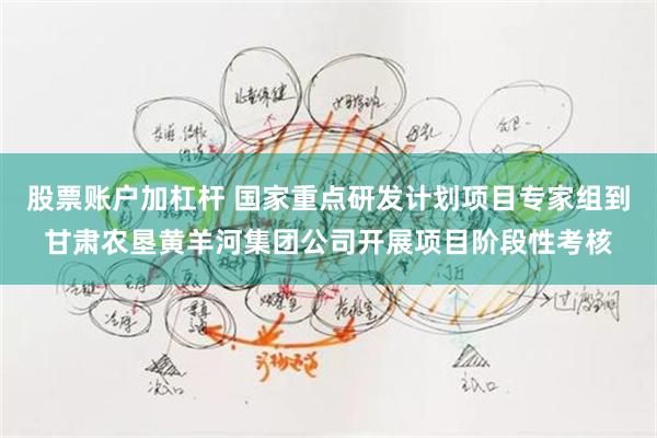 股票账户加杠杆 国家重点研发计划项目专家组到甘肃农垦黄羊河集团公司开展项目阶段性考核