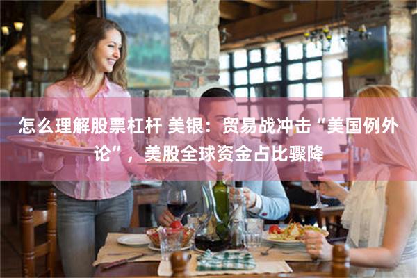 怎么理解股票杠杆 美银:贸易战冲击“美国例外论”,美股全球资金占比骤降