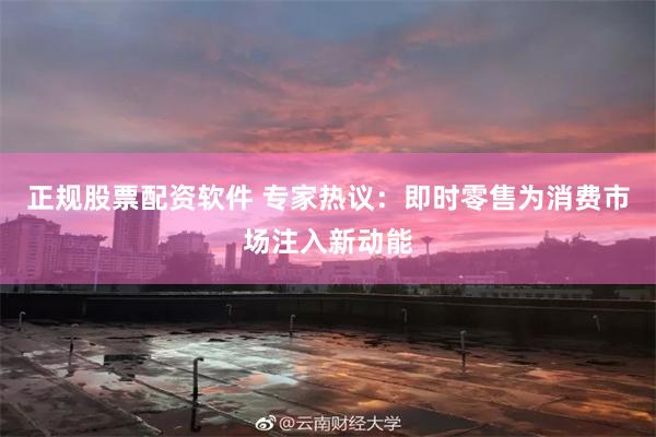 正规股票配资软件 专家热议:即时零售为消费市场注入新动能