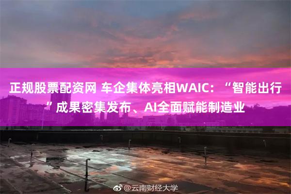 正规股票配资网 车企集体亮相WAIC:“智能出行”成果密集发布、AI全面赋能制造业