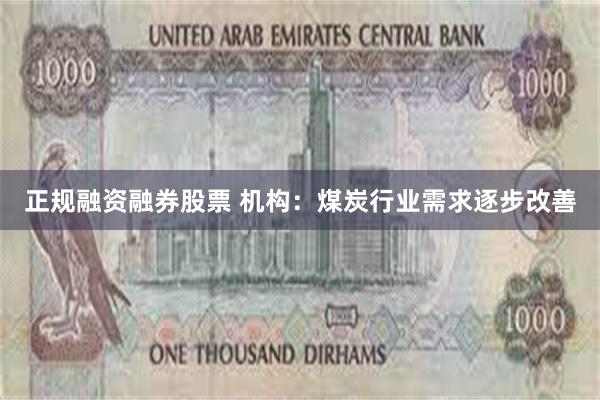 正规融资融券股票 机构：煤炭行业需求逐步改善