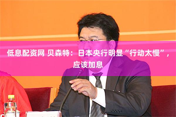 低息配资网 贝森特:日本央行明显“行动太慢”,应该加息