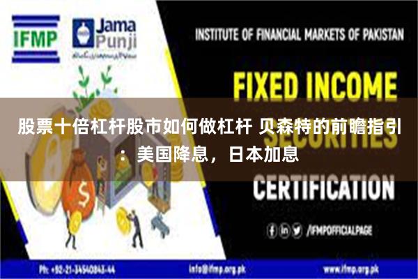 股票十倍杠杆股市如何做杠杆 贝森特的前瞻指引:美国降息,日本加息