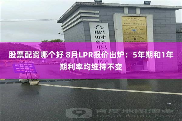 股票配资哪个好 8月LPR报价出炉：5年期和1年期利率均维持不变