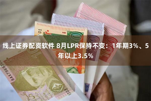 线上证券配资软件 8月LPR保持不变：1年期3%、5年以上3.5%