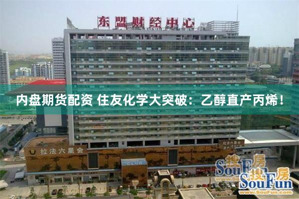 内盘期货配资 住友化学大突破：乙醇直产丙烯！