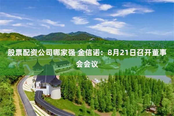 股票配资公司哪家强 金信诺：8月21日召开董事会会议