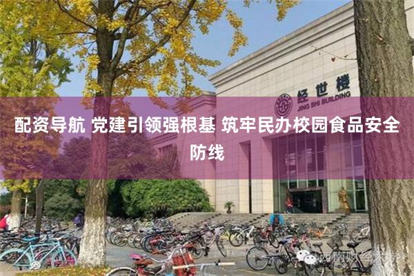 配资导航 党建引领强根基 筑牢民办校园食品安全防线