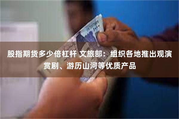 股指期货多少倍杠杆 文旅部：组织各地推出观演赏剧、游历山河等优质产品